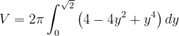 \dpi{120} V=2\pi \int_{0}^{\sqrt{2}} \left(4-4y^{2}+y^{4} \right )dy
